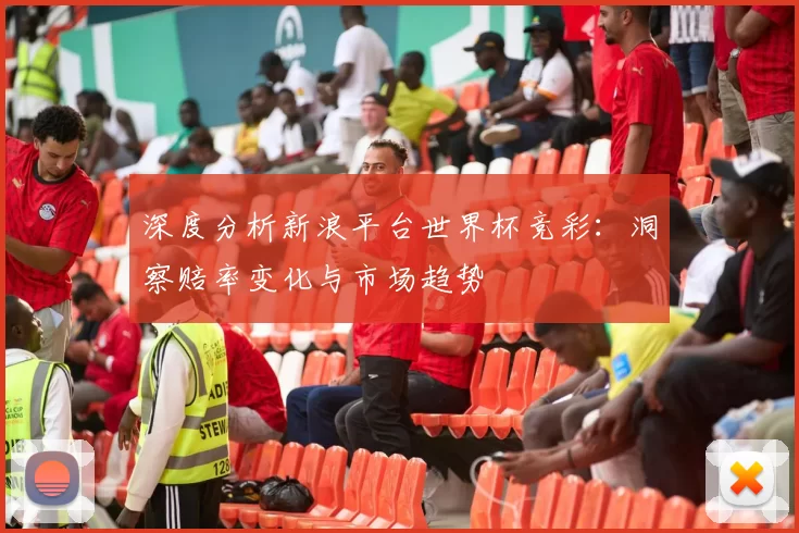 深度分析新浪平台世界杯竞彩:洞察赔率变化与市场趋势