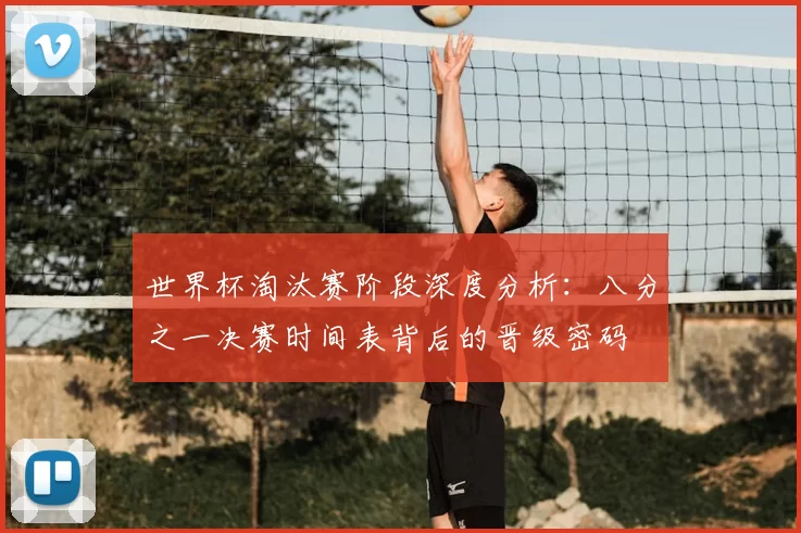 世界杯淘汰赛阶段深度分析:八分之一决赛时间表背后的晋级密码