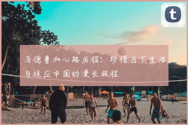 马德鲁加心路历程:珍惜当下生活与适应中国的漫长旅程