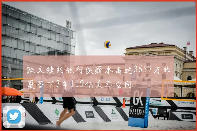 欧文续约独行侠薪水高达3657万昨夏签下3年119亿美元合同