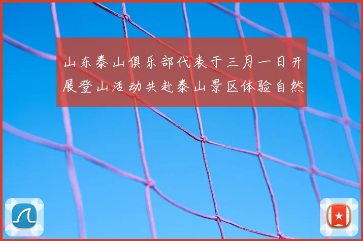 山东泰山俱乐部代表于三月一日开展登山活动共赴泰山景区体验自然之美