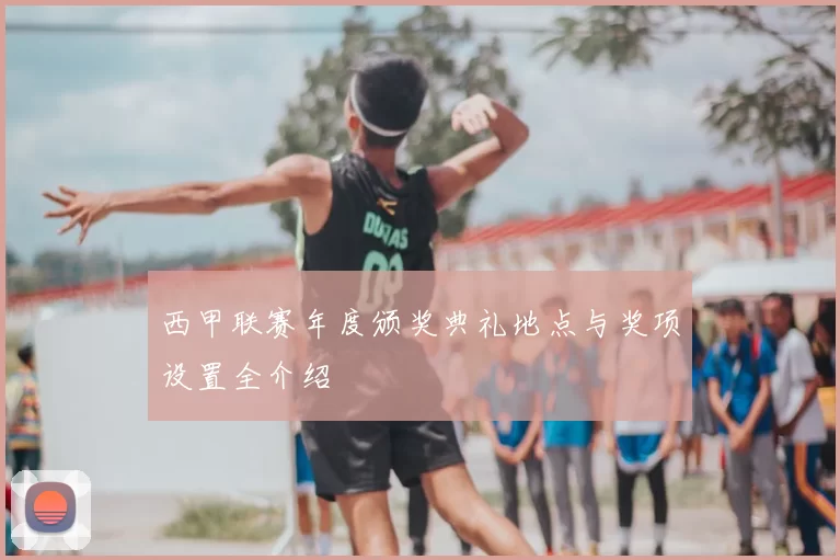 西甲联赛年度颁奖典礼地点与奖项设置全介绍