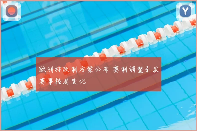 欧洲杯改制方案公布 赛制调整引发赛事格局变化