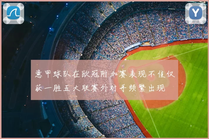 意甲球队在欧冠附加赛表现不佳仅获一胜五大联赛外对手频繁出现