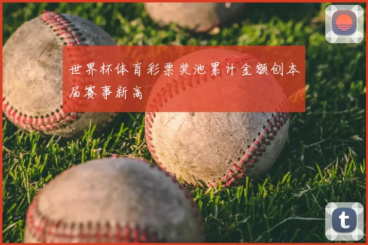 世界杯体育彩票奖池累计金额创本届赛事新高