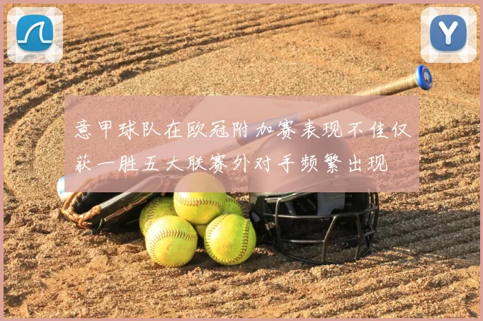 意甲球队在欧冠附加赛表现不佳仅获一胜五大联赛外对手频繁出现