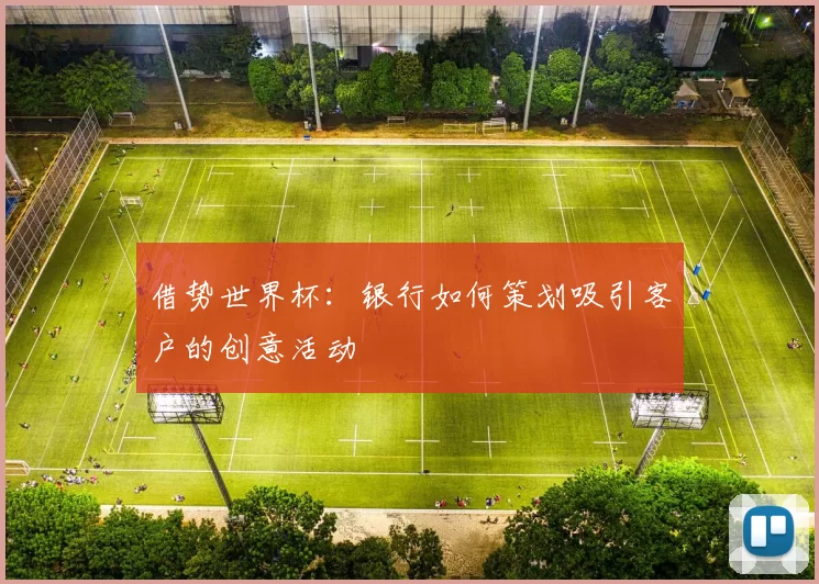 借势世界杯：银行如何策划吸引客户的创意活动