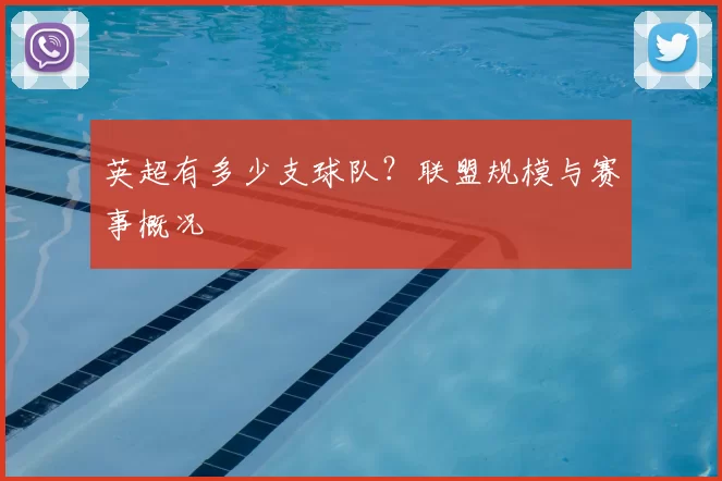 英超有多少支球队?联盟规模与赛事概况