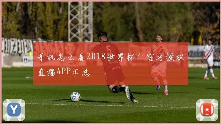 手机怎么看2018世界杯？官方授权直播APP汇总