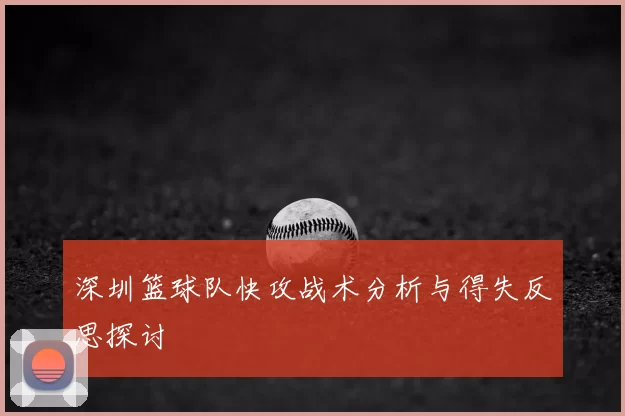 深圳篮球队快攻战术分析与得失反思探讨
