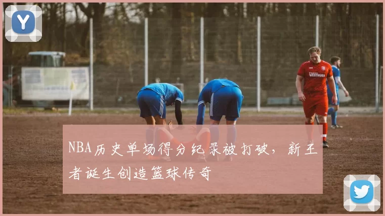 NBA历史单场得分纪录被打破，新王者诞生创造篮球传奇