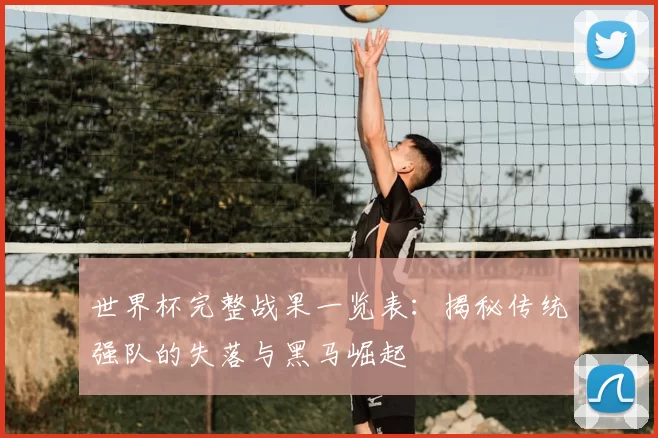 世界杯完整战果一览表:揭秘传统强队的失落与黑马崛起