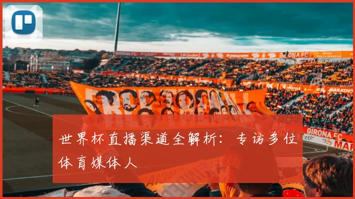 世界杯直播渠道全解析：专访多位体育媒体人