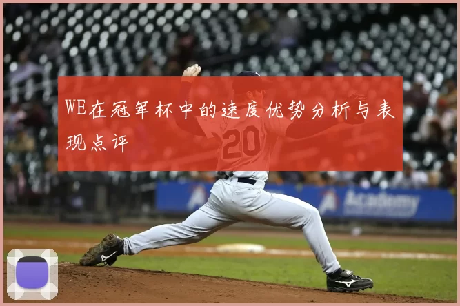 WE在冠军杯中的速度优势分析与表现点评