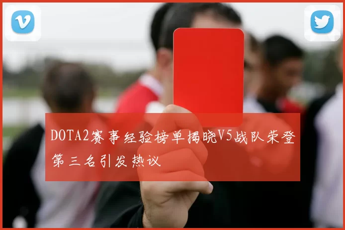 DOTA2赛事经验榜单揭晓V5战队荣登第三名引发热议