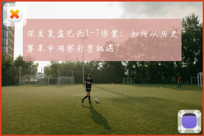 深度复盘巴西1-7惨案:如何从历史赛果中洞察彩票机遇?