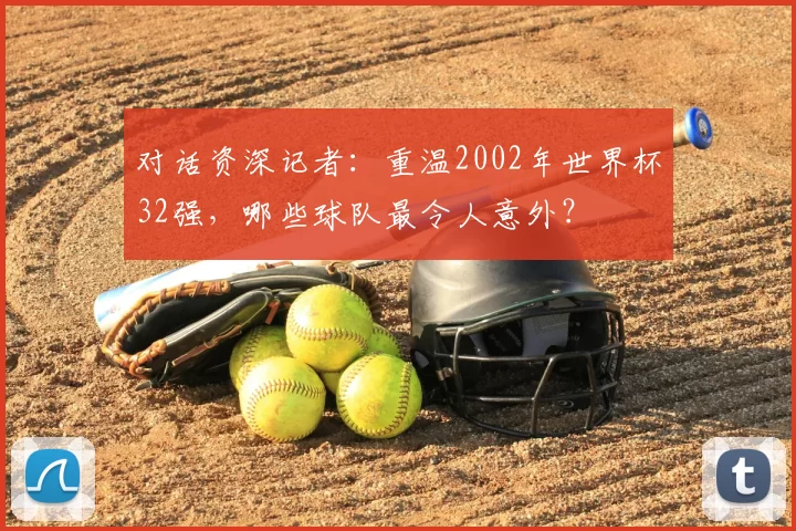 对话资深记者:重温2002年世界杯32强,哪些球队最令人意外?