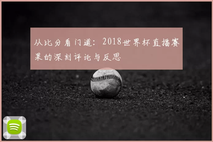 从比分看门道:2018世界杯直播赛果的深刻评论与反思
