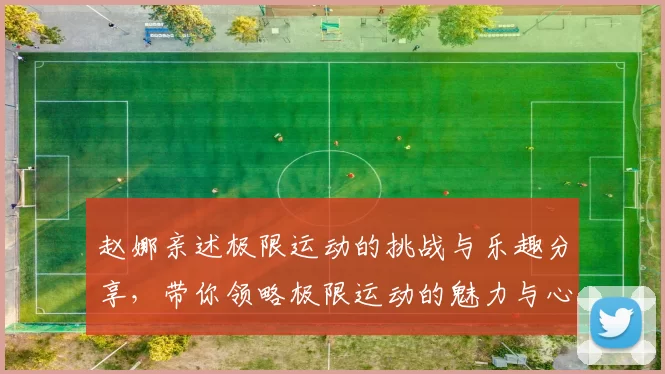 赵娜亲述极限运动的挑战与乐趣分享,带你领略极限运动的魅力与心得