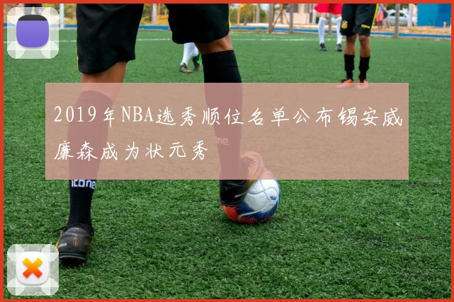 2019年NBA选秀顺位名单公布锡安威廉森成为状元秀