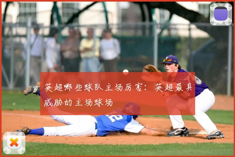 英超哪些球队主场厉害:英超最具威胁的主场球场