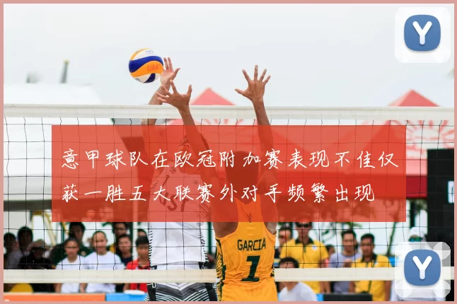 意甲球队在欧冠附加赛表现不佳仅获一胜五大联赛外对手频繁出现