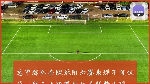 意甲球队在欧冠附加赛表现不佳仅获一胜五大联赛外对手频繁出现