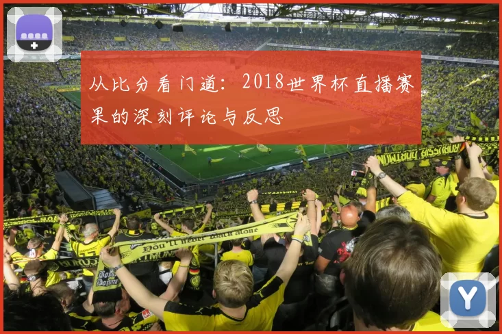 从比分看门道:2018世界杯直播赛果的深刻评论与反思