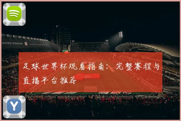 足球世界杯观看指南：完整赛程与直播平台推荐