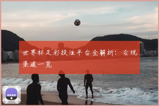 世界杯足彩投注平台全解析:合规渠道一览