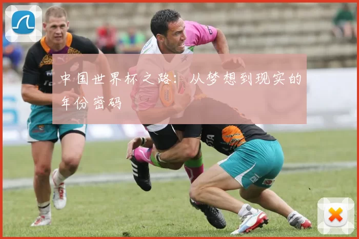 中国世界杯之路:从梦想到现实的年份密码