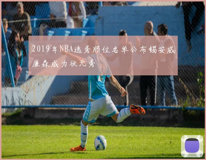 2019年NBA选秀顺位名单公布锡安威廉森成为状元秀