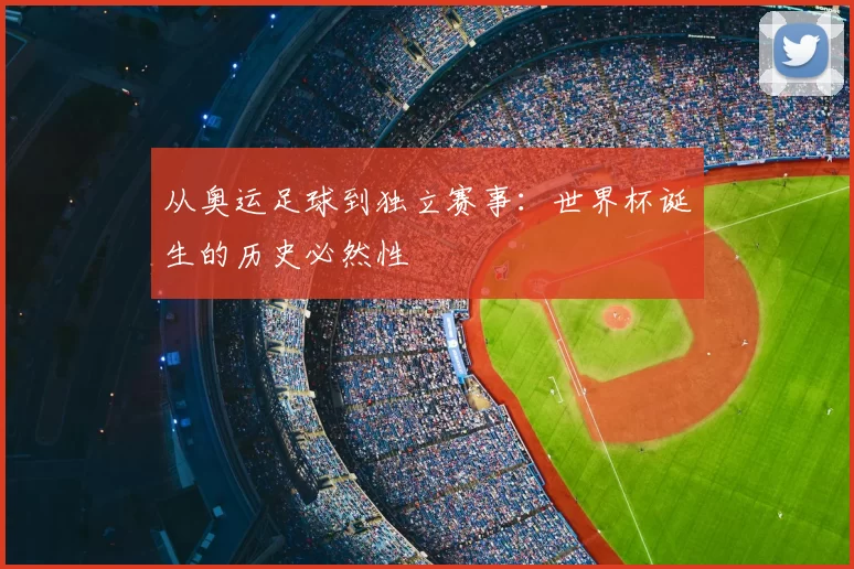 从奥运足球到独立赛事:世界杯诞生的历史必然性