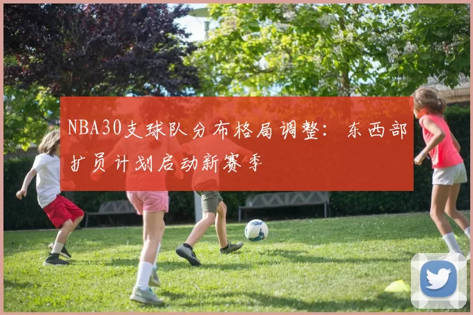 NBA30支球队分布格局调整：东西部扩员计划启动新赛季
