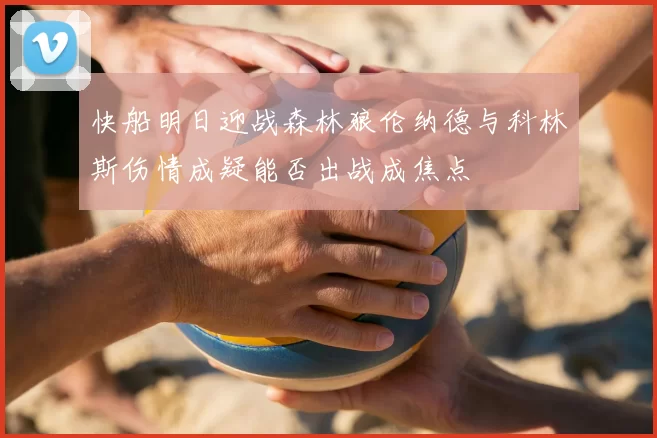 快船明日迎战森林狼伦纳德与科林斯伤情成疑能否出战成焦点