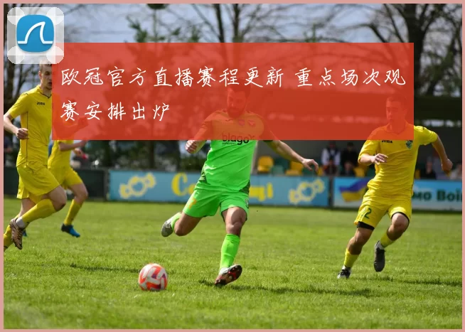 欧冠官方直播赛程更新 重点场次观赛安排出炉