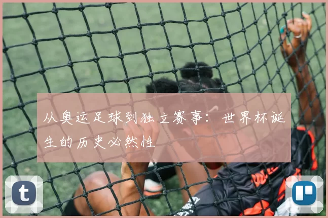 从奥运足球到独立赛事:世界杯诞生的历史必然性