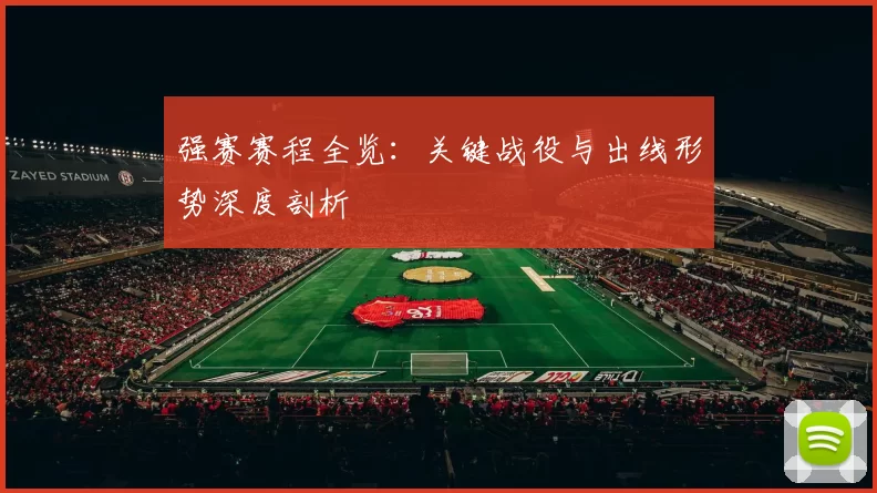 强赛赛程全览:关键战役与出线形势深度剖析