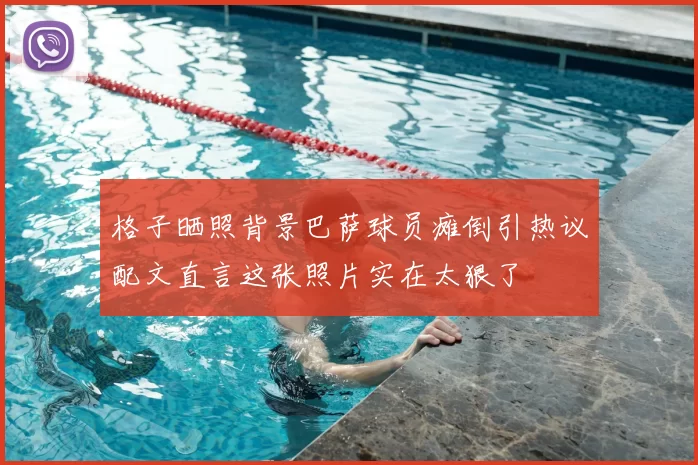 格子晒照背景巴萨球员瘫倒引热议配文直言这张照片实在太狠了
